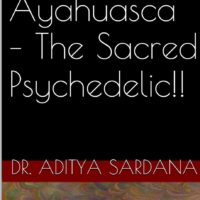 ayahuasca - the sacred psychedelic by dr aditya sardana